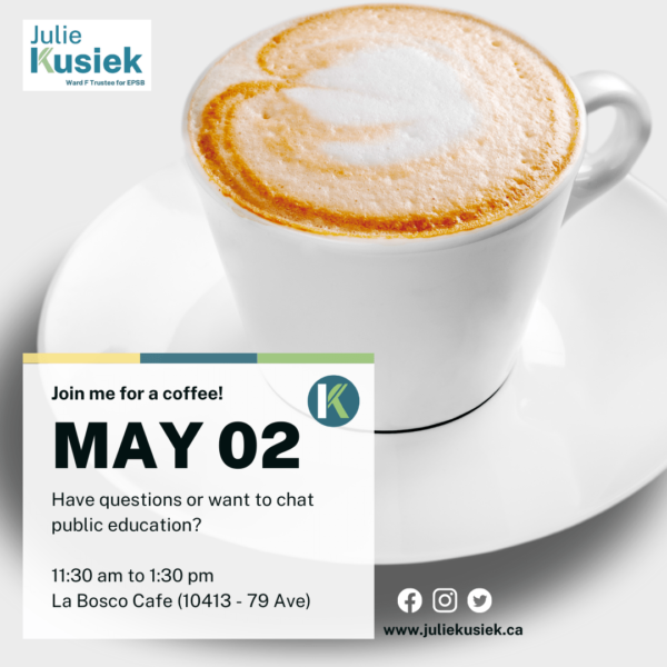 Join Julie for a coffee! Have questions about public education? May 2, 2024 from 11:30 to 1:30 pm at La Bosco Cafe (10413 79 Ave)